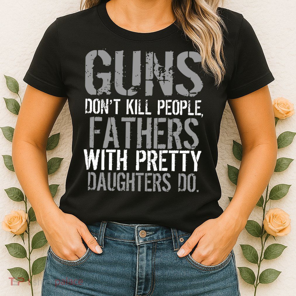 Fathers With Pretty Daughters Kill People Womens T-Shirt