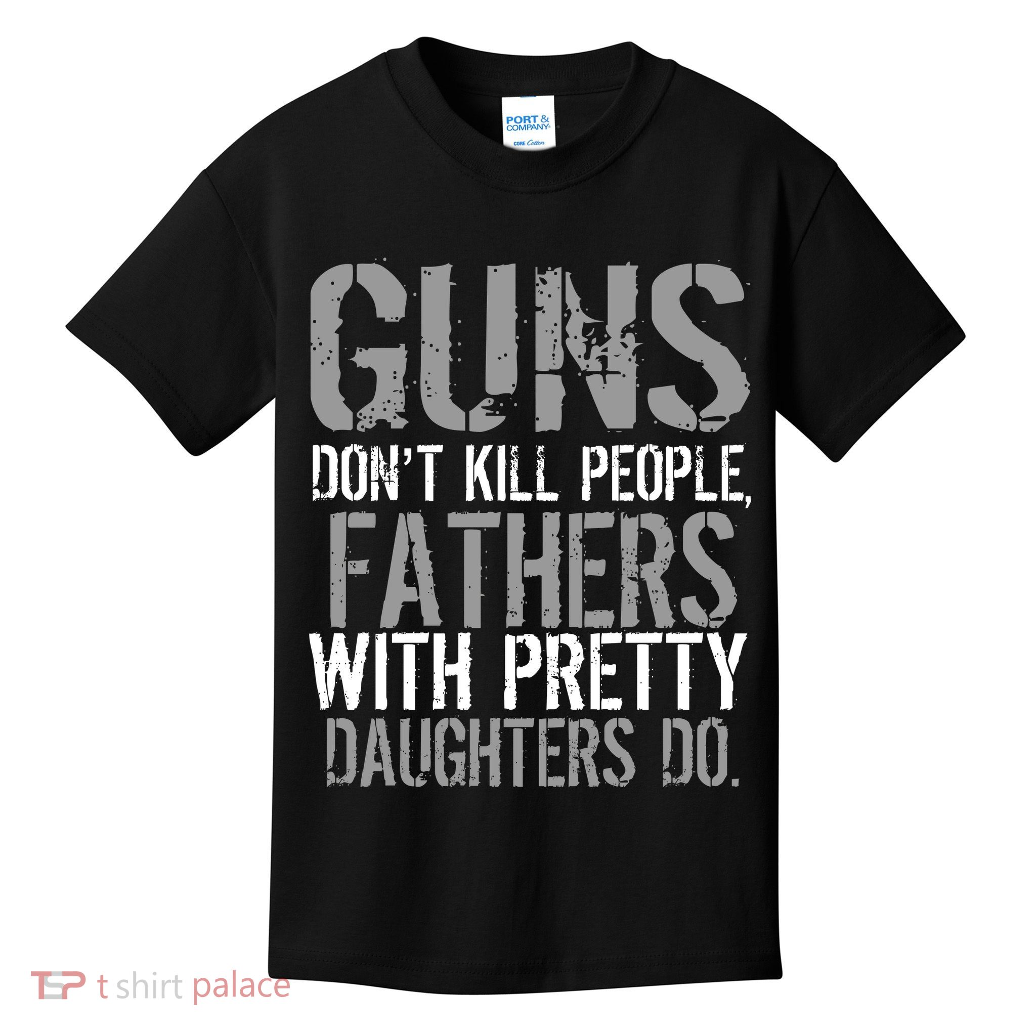 Fathers With Pretty Daughters Kill People Kids T-Shirt