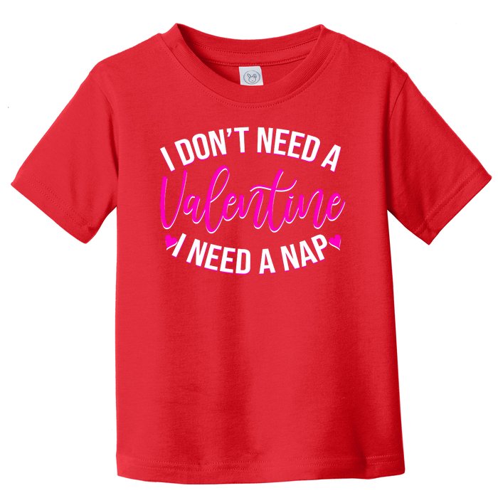 Funny Anti Valentine I Don't Need A Valentine I Need A Nap Toddler T-Shirt