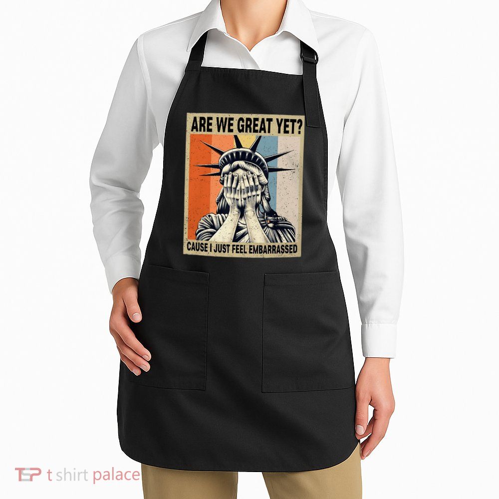 Funny Are We Great Yet Cause I Just Feel Embarrassed Apron