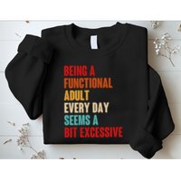 Funny Being A Functional Adult Every Day Seems A Bit Excessive Sweatshirt