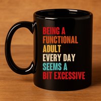 Funny Being A Functional Adult Every Day Seems A Bit Excessive 11oz C Handle Ceramic Mug