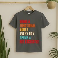 Funny Being A Functional Adult Every Day Seems A Bit Excessive T-Shirt