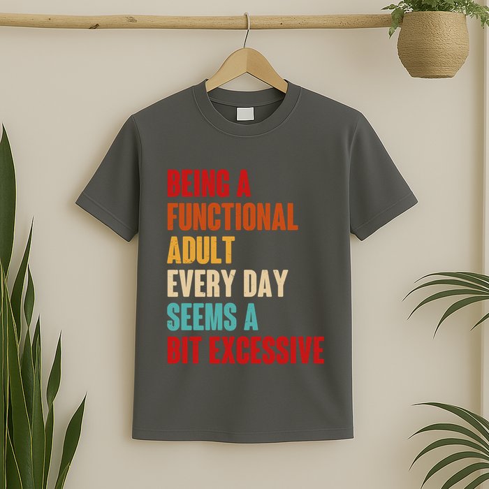 Funny Being A Functional Adult Every Day Seems A Bit Excessive T-Shirt