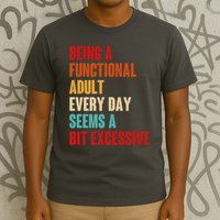 Funny Being A Functional Adult Every Day Seems A Bit Excessive T-Shirt