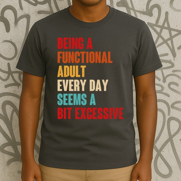 Funny Being A Functional Adult Every Day Seems A Bit Excessive T-Shirt