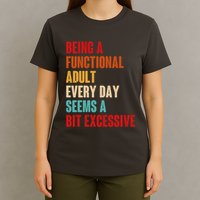 Funny Being A Functional Adult Every Day Seems A Bit Excessive T-Shirt