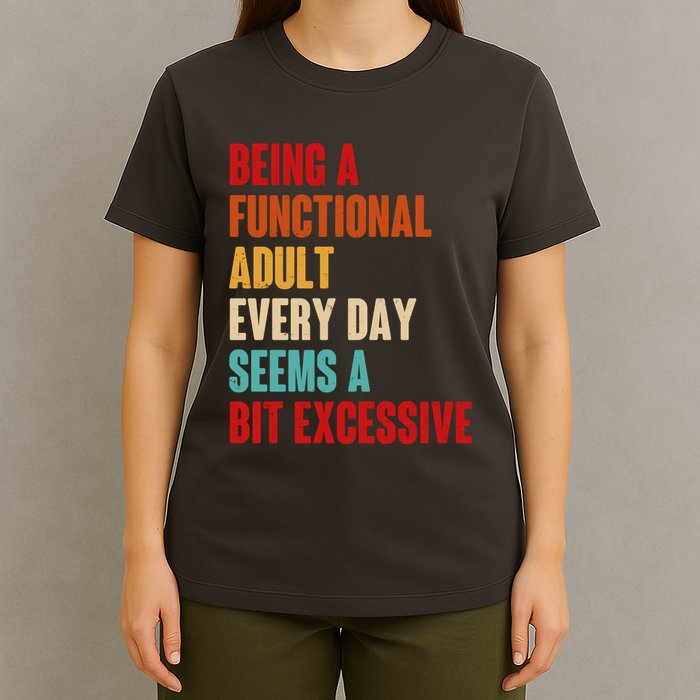 Funny Being A Functional Adult Every Day Seems A Bit Excessive T-Shirt