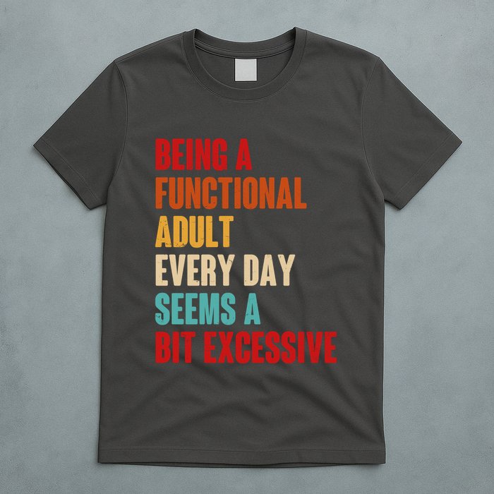 Funny Being A Functional Adult Every Day Seems A Bit Excessive T-Shirt