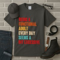Funny Being A Functional Adult Every Day Seems A Bit Excessive Tall T-Shirt