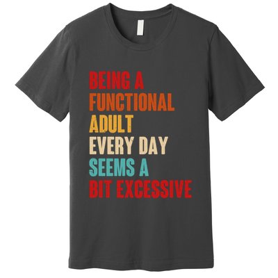 Funny Being A Functional Adult Every Day Seems A Bit Excessive Premium T-Shirt