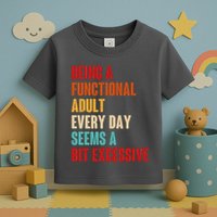 Funny Being A Functional Adult Every Day Seems A Bit Excessive Toddler T-Shirt