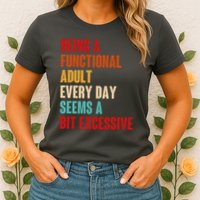 Funny Being A Functional Adult Every Day Seems A Bit Excessive Womens T-Shirt