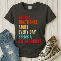Funny Being A Functional Adult Every Day Seems A Bit Excessive Womens T-Shirt