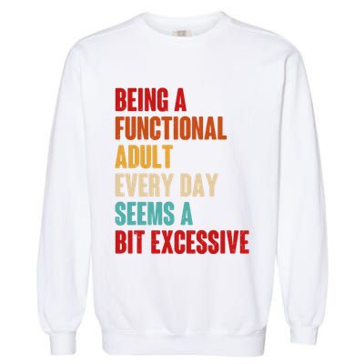 Funny Being A Functional Adult Every Day Seems A Bit Excessive Garment-Dyed Sweatshirt