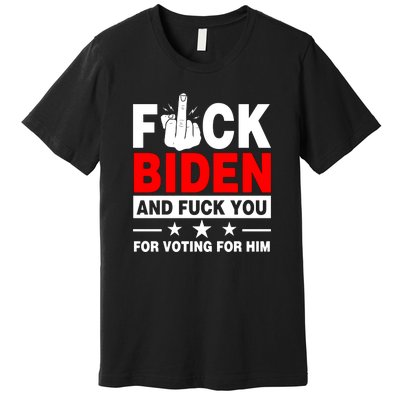 Fuck Biden And Fuck You For Voting For Him Premium T-Shirt