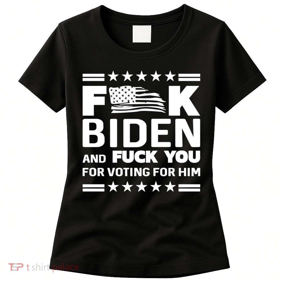F*ucK Biden And F You For Voting For Him Womens T-Shirt