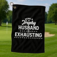 Funny Being A Trophy Husband Is Exhausting Golf Towel