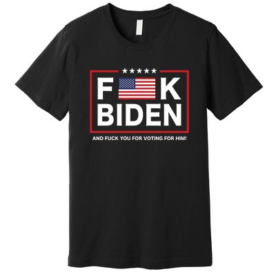 Fuck Biden And Fuck You For Voting For Him Premium T-Shirt