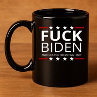 F!ck Biden And F*ck You For Voting Him 11oz C Handle Ceramic Mug
