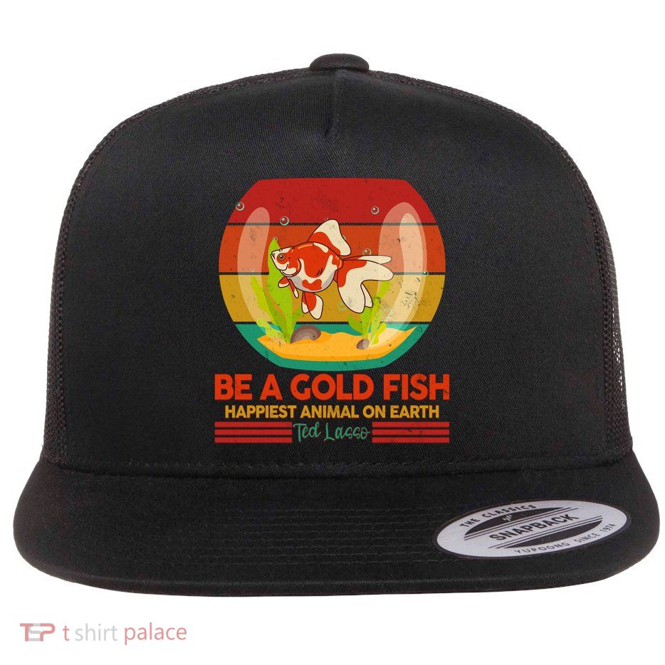 Funny Be A Gold Fish Happiest Animal On Earth Ted Lasso Flat Bill Trucker Hat