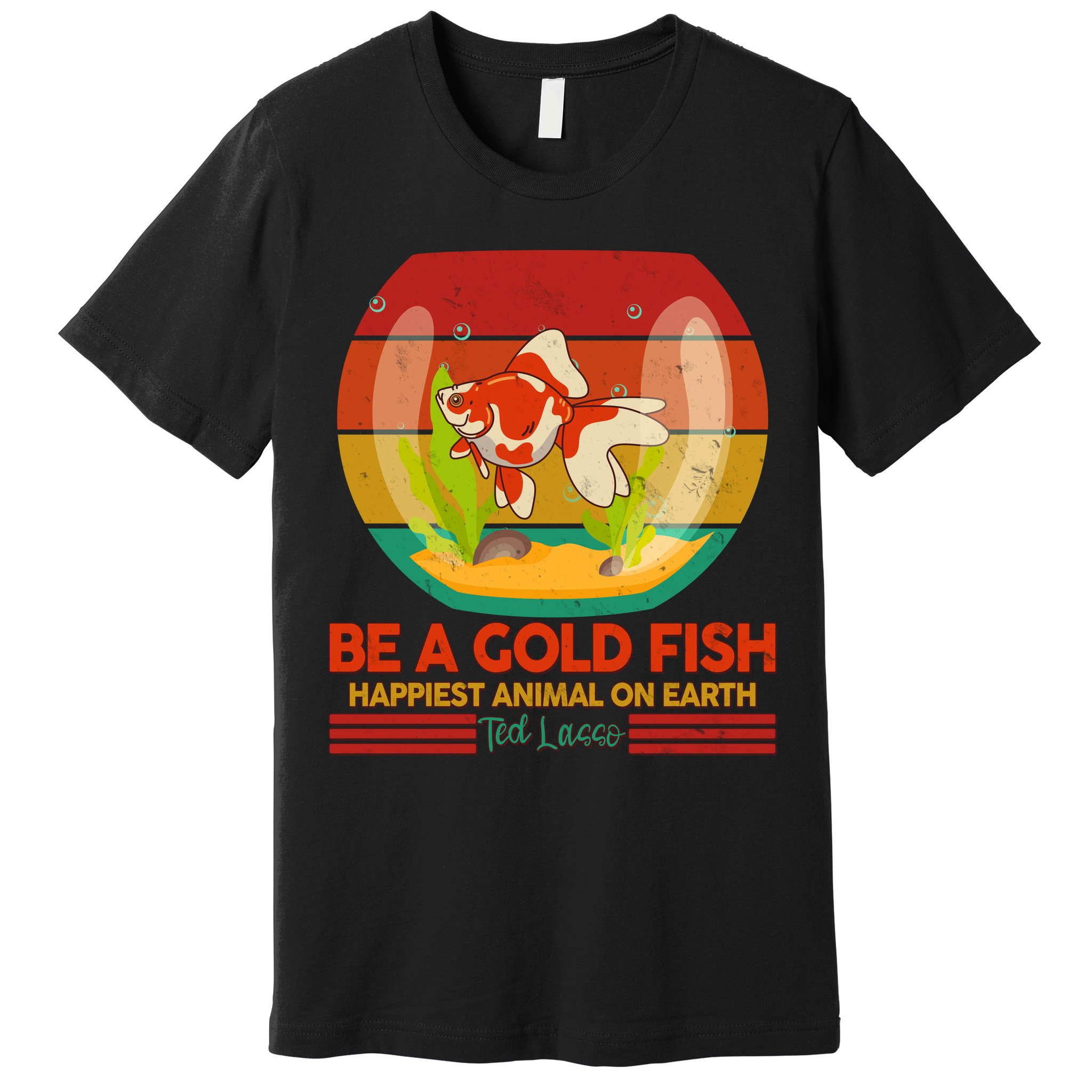 Funny Be A Gold Fish Happiest Animal On Earth Ted Lasso Premium T-Shirt