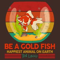 Funny Be A Gold Fish Happiest Animal On Earth Ted Lasso T-Shirt