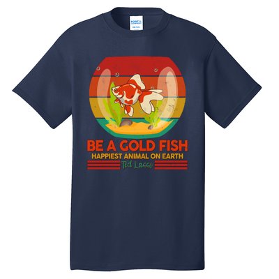 Funny Be A Gold Fish Happiest Animal On Earth Ted Lasso Tall T-Shirt