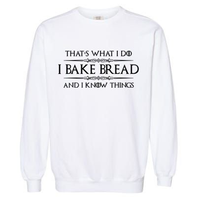 Funny Bread Baker Gifts I Bake Bread I Know Things Baking Gift Garment-Dyed Sweatshirt