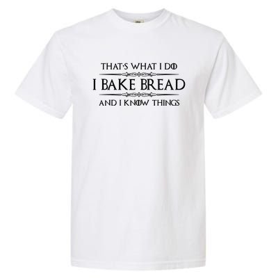 Funny Bread Baker Gifts I Bake Bread I Know Things Baking Gift Garment-Dyed Heavyweight T-Shirt