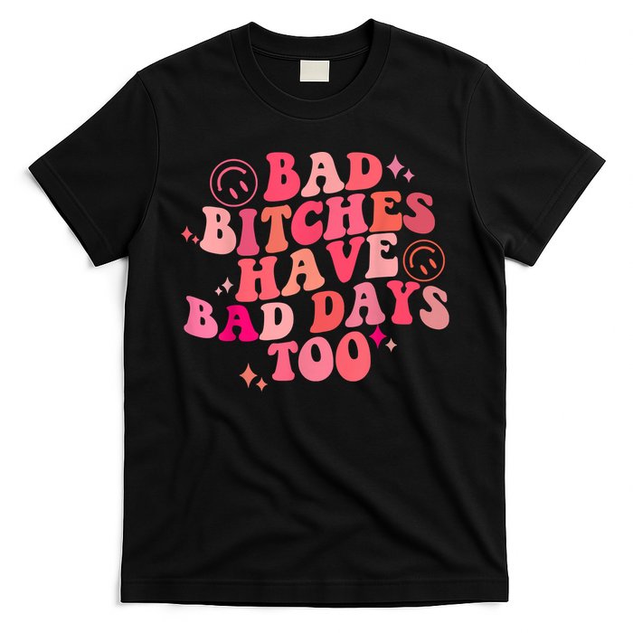 Funny Bad Bitches Have Bad Days Too Retro Funny Saying Groovy Memes Bad Bitches T-Shirt