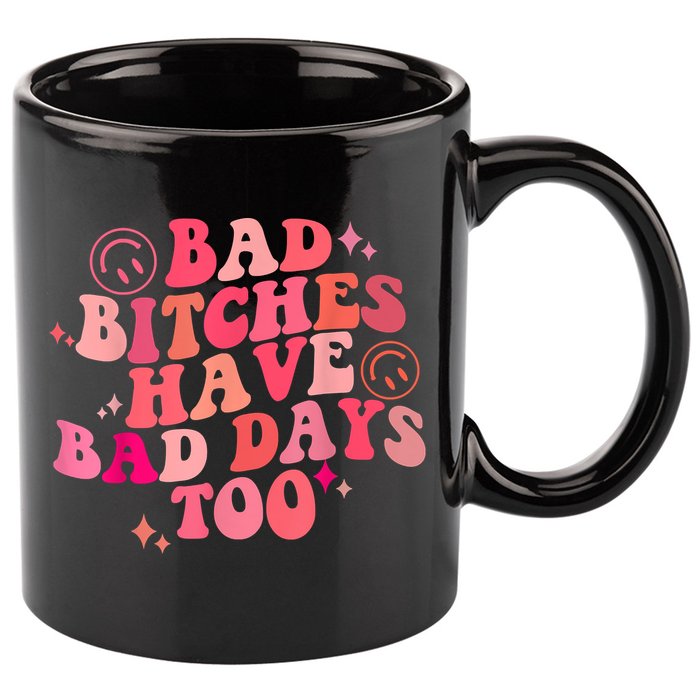Funny Bad Bitches Have Bad Days Too Retro Funny Saying Groovy Memes Bad Bitches 11oz C Handle Ceramic Mug