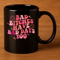 Funny Bad Bitches Have Bad Days Too Retro Funny Saying Groovy Memes Bad Bitches 11oz C Handle Ceramic Mug
