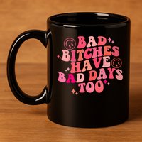 Funny Bad Bitches Have Bad Days Too Retro Funny Saying Groovy Memes Bad Bitches 11oz C Handle Ceramic Mug