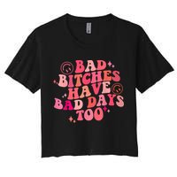 Funny Bad Bitches Have Bad Days Too Retro Funny Saying Groovy Memes Bad Bitches Crop Top