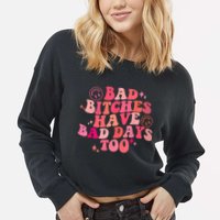 Funny Bad Bitches Have Bad Days Too Retro Funny Saying Groovy Memes Bad Bitches Cropped Pullover Crew