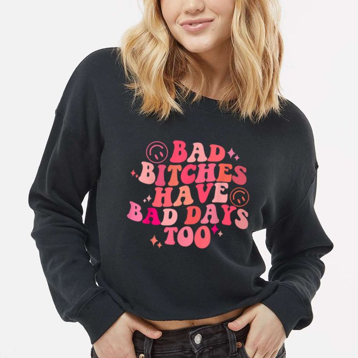 Funny Bad Bitches Have Bad Days Too Retro Funny Saying Groovy Memes Bad Bitches Cropped Pullover Crew