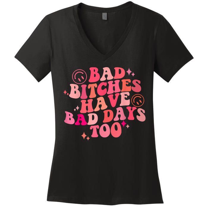 Funny Bad Bitches Have Bad Days Too Retro Funny Saying Groovy Memes Bad Bitches Women's V-Neck T-Shirt