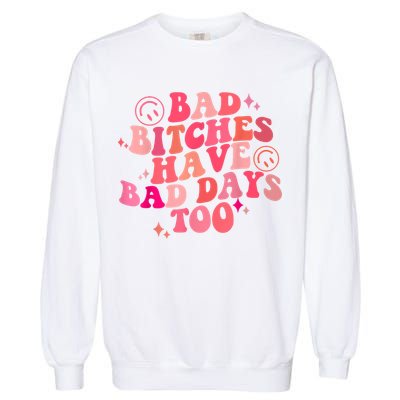 Funny Bad Bitches Have Bad Days Too Retro Funny Saying Groovy Memes Bad Bitches Garment-Dyed Sweatshirt