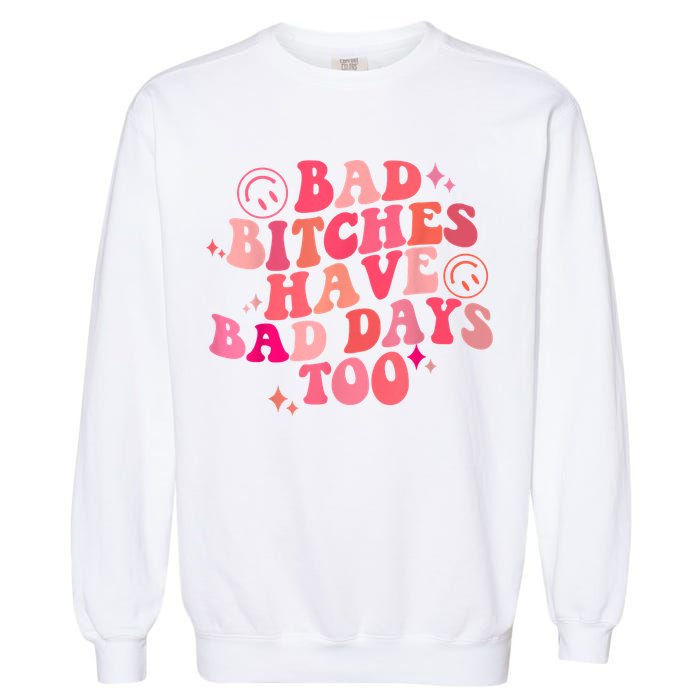 Funny Bad Bitches Have Bad Days Too Retro Funny Saying Groovy Memes Bad Bitches Garment-Dyed Sweatshirt
