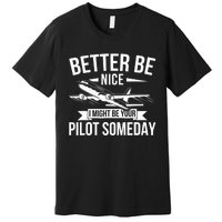 Funny Better Be Nice I Might Be Your Pilot Someday Premium T-Shirt