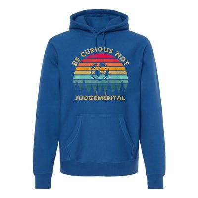 Funny Be Curious Not Judgemental Inspirational Vintage Gift Premium Hoodie