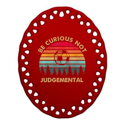 Funny Be Curious Not Judgemental Inspirational Vintage Gift Ceramic Oval Ornament