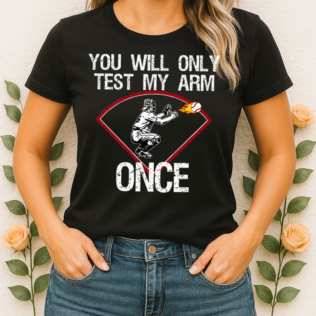 Funny Baseball Catcher You Will Only Test My Arm Once Gift Womens T-Shirt
