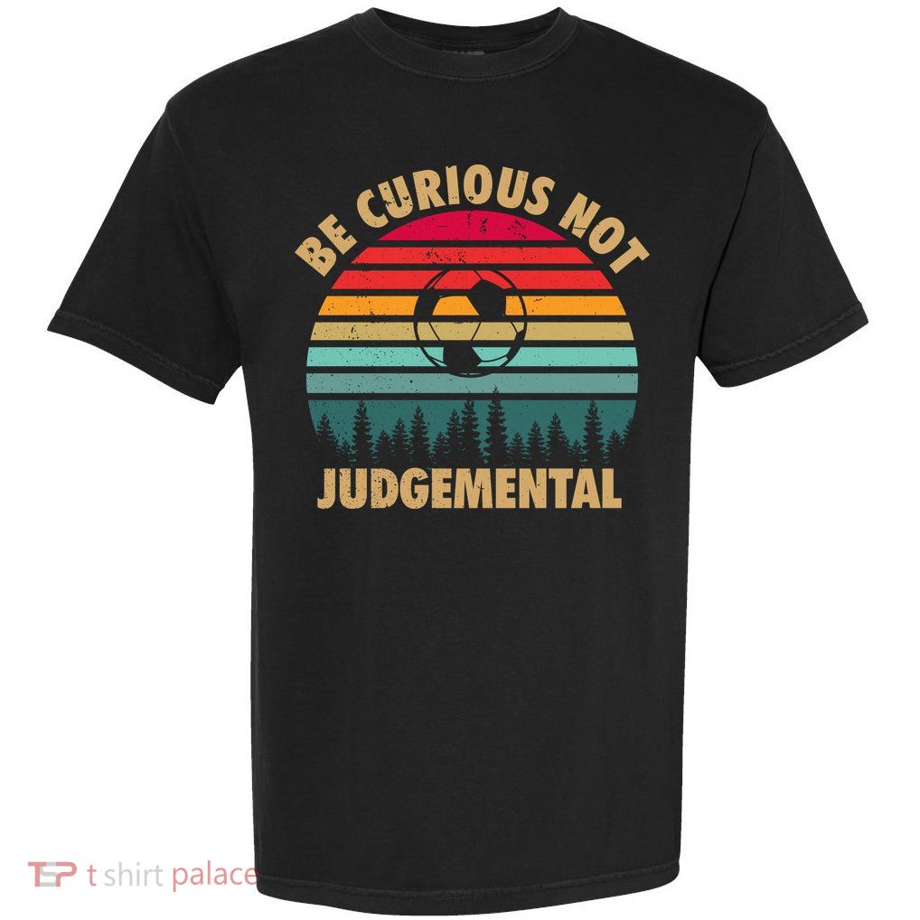 Funny Be Curious Not Judgemental Inspirational Vintage Gift Garment-Dyed Heavyweight T-Shirt