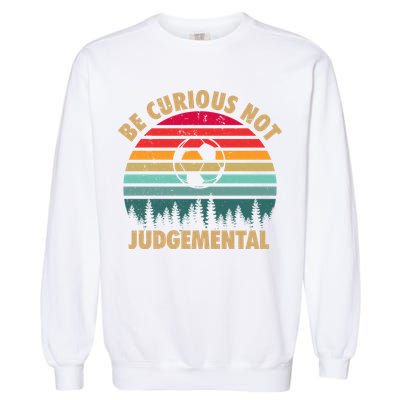 Funny Be Curious Not Judgemental Inspirational Vintage Gift Garment-Dyed Sweatshirt