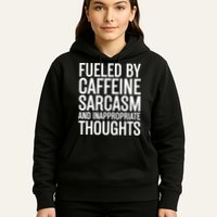 Fueled By Caffeine Sarcasm And Inappropriate Thoughts Hoodie