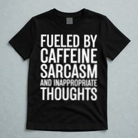 Fueled By Caffeine Sarcasm And Inappropriate Thoughts T-Shirt