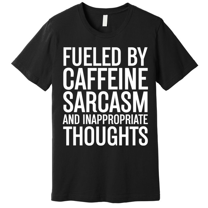 Fueled By Caffeine Sarcasm And Inappropriate Thoughts Premium T-Shirt