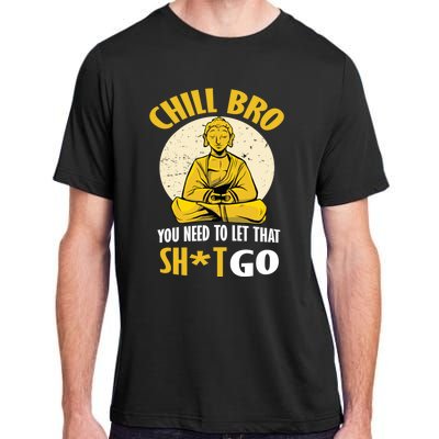 Funny Buddha Chill Bro You Need To Let That Shit Go Cool Gift Adult ChromaSoft Performance T-Shirt